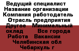 Ведущий специалист › Название организации ­ Компания-работодатель › Отрасль предприятия ­ Другое › Минимальный оклад ­ 1 - Все города Работа » Вакансии   . Челябинская обл.,Чебаркуль г.
